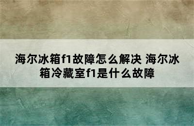 海尔冰箱f1故障怎么解决 海尔冰箱冷藏室f1是什么故障